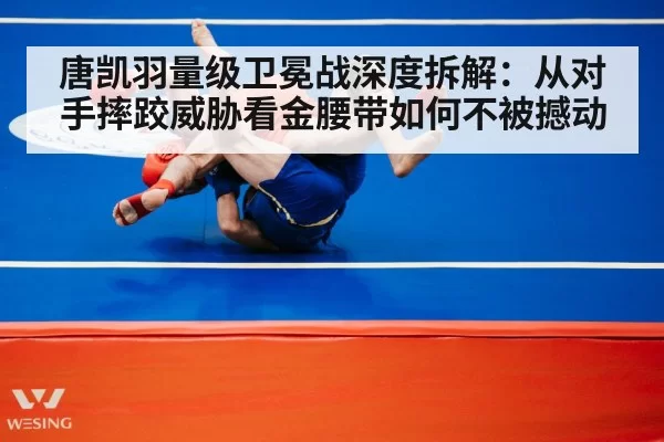 唐凯羽量级卫冕战深度拆解:从对手摔跤威胁看金腰带如何不被撼动