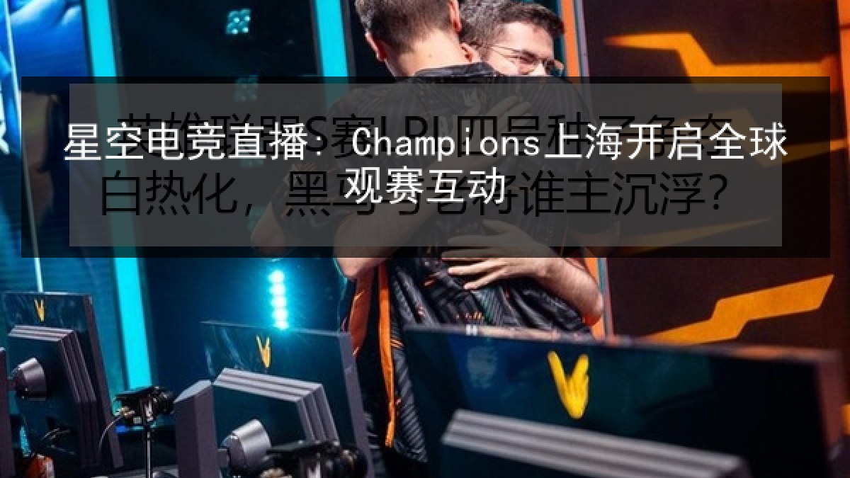 星空电竞直播: Champions上海开启全球观赛互动